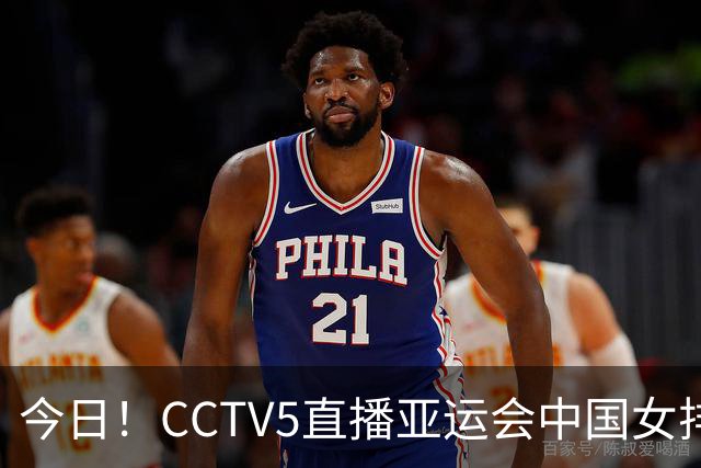 今日！CCTV5直播亚运会中国女排+中超，5+转中国男篮，网络转大连鲲城+曼城+尤文等