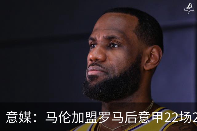 意媒：马伦加盟罗马后意甲22场20球，劳塔罗难保意甲射手王