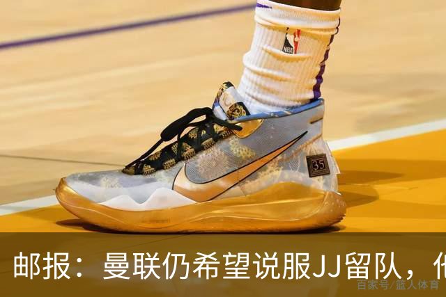 邮报：曼联仍希望说服JJ留队，他们还有两周的时间