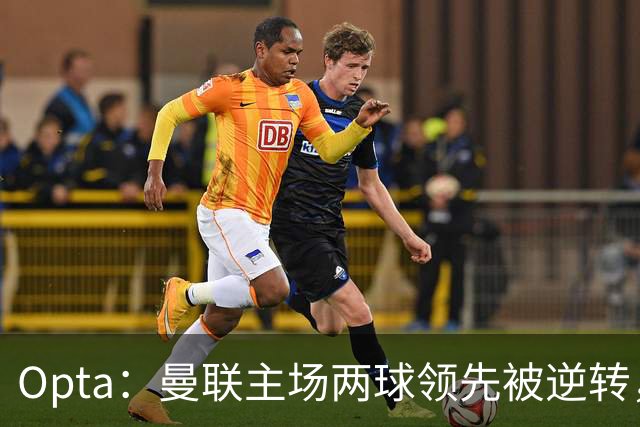 Opta：曼联主场两球领先被逆转，50年纪录被破；雷德克纳普：若海文和约罗继续这样踢，将不会再次为曼联效力